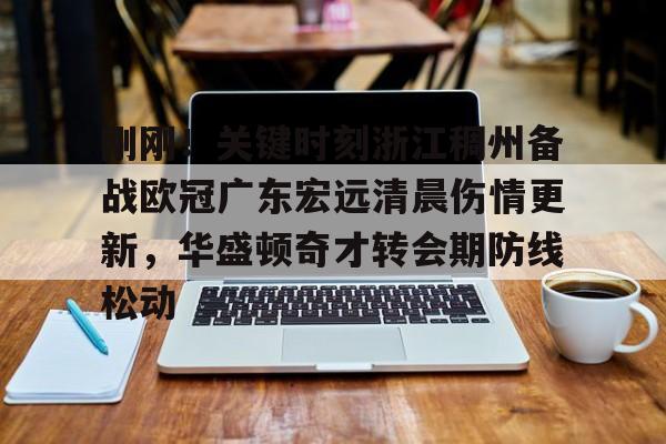 官方-刚刚!关键时刻浙江稠州备战欧冠广东宏远清晨伤情更新,华盛顿奇才转会期防线松动 官方-刚刚!关键时刻浙江稠州备战欧冠广东宏远清晨伤情更新,华盛顿奇才转会期防线松动