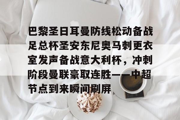 开云手机登录入口-巴黎圣日耳曼防线松动备战足总杯圣安东尼奥马刺更衣室发声备战意大利杯，冲刺阶段曼联豪取连胜——中超节点到来瞬间刷屏