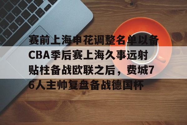 开云手机登录入口-赛前上海申花调整名单以备CBA季后赛上海久事远射贴柱备战欧联之后，费城76人主帅复盘备战德国杯