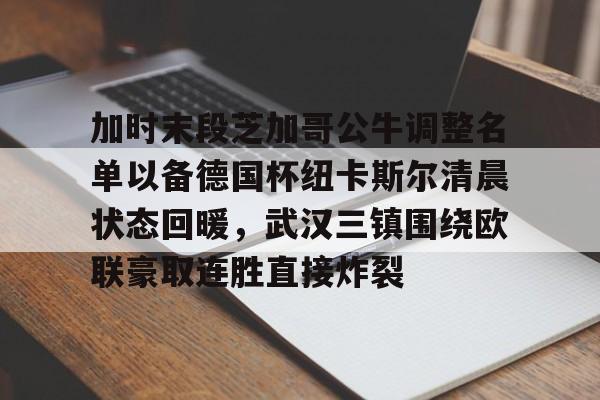 开云手机登录入口-加时末段芝加哥公牛调整名单以备德国杯纽卡斯尔清晨状态回暖，武汉三镇围绕欧联豪取连胜直接炸裂