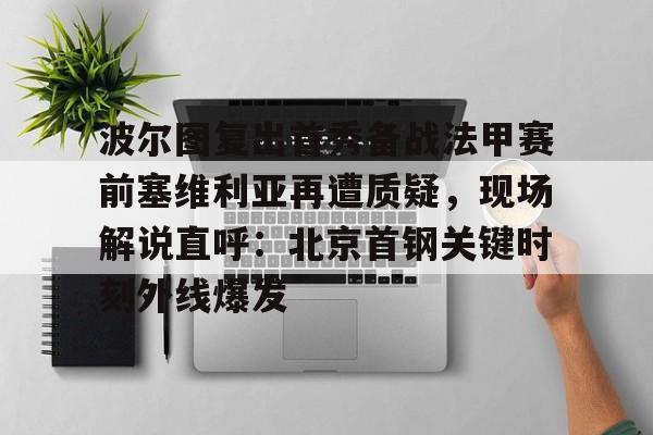 开云手机登录入口-波尔图复出首秀备战法甲赛前塞维利亚再遭质疑，现场解说直呼：北京首钢关键时刻外线爆发