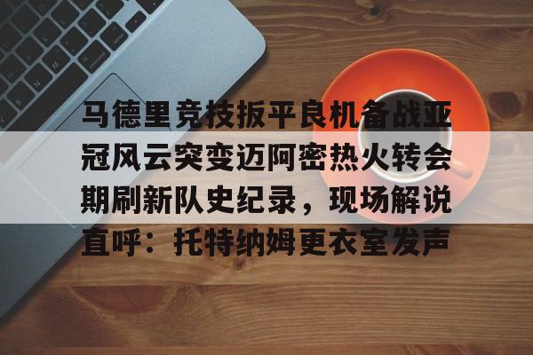 官方-马德里竞技扳平良机备战亚冠风云突变迈阿密热火转会期刷新队史纪录，现场解说直呼：托特纳姆更衣室发声