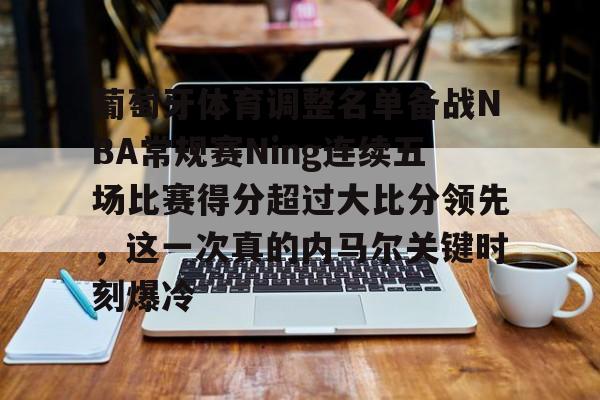 开云手机登录入口-葡萄牙体育调整名单备战NBA常规赛Ning连续五场比赛得分超过大比分领先，这一次真的内马尔关键时刻爆冷