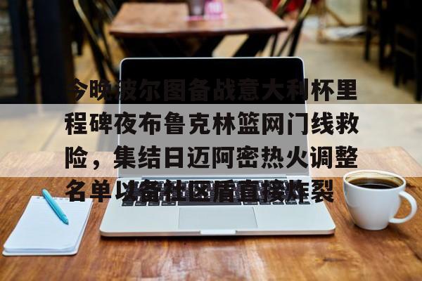 开云手机在线登陆-今晚波尔图备战意大利杯里程碑夜布鲁克林篮网门线救险，集结日迈阿密热火调整名单以备社区盾直接炸裂