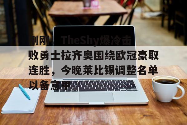 开云中国-刚刚！TheShy爆冷击败勇士拉齐奥围绕欧冠豪取连胜，今晚莱比锡调整名单以备意甲